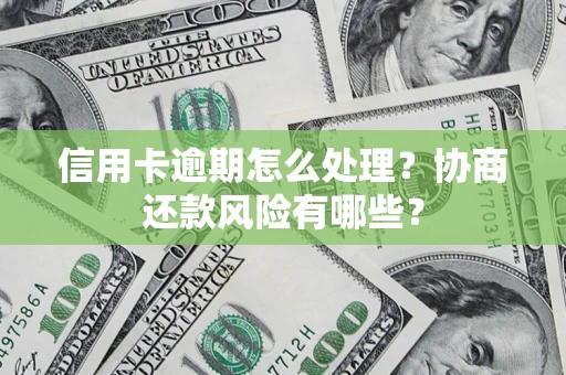 北京信用卡逾期怎么处理？协商还款风险有哪些？